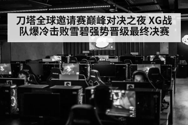 刀塔全球邀请赛巅峰对决之夜 XG战队爆冷击败雪碧强势晋级最终决赛