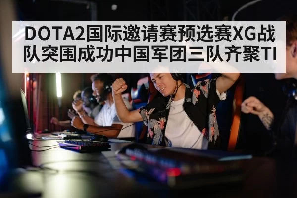 DOTA2国际邀请赛预选赛XG战队突围成功中国军团三队齐聚TI