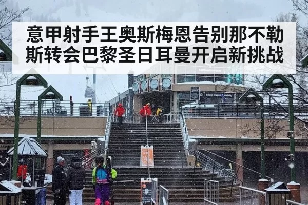 意甲射手王奥斯梅恩告别那不勒斯转会巴黎圣日耳曼开启新挑战