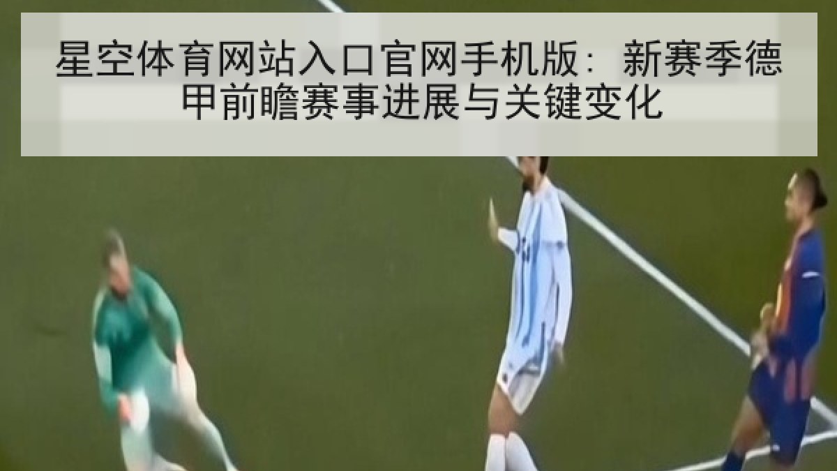 星空体育网站入口官网手机版: 新赛季德甲前瞻赛事进展与关键变化