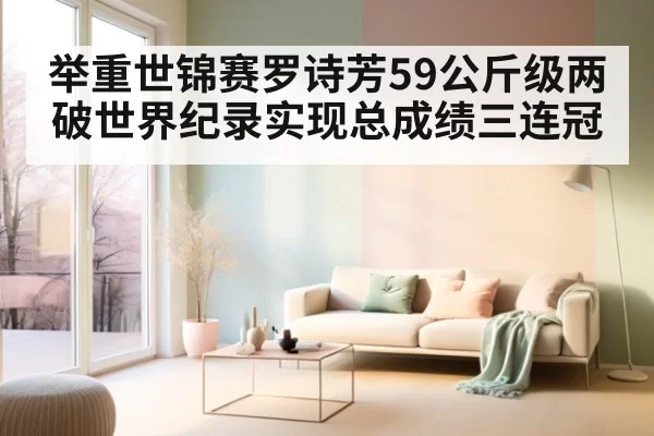 举重世锦赛罗诗芳59公斤级两破世界纪录实现总成绩三连冠