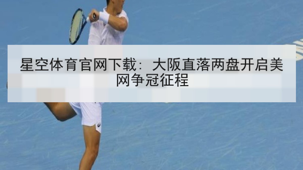 星空体育官网下载: 大阪直落两盘开启美网争冠征程 星空体育官网下载: 大阪直落两盘开启美网争冠征程
