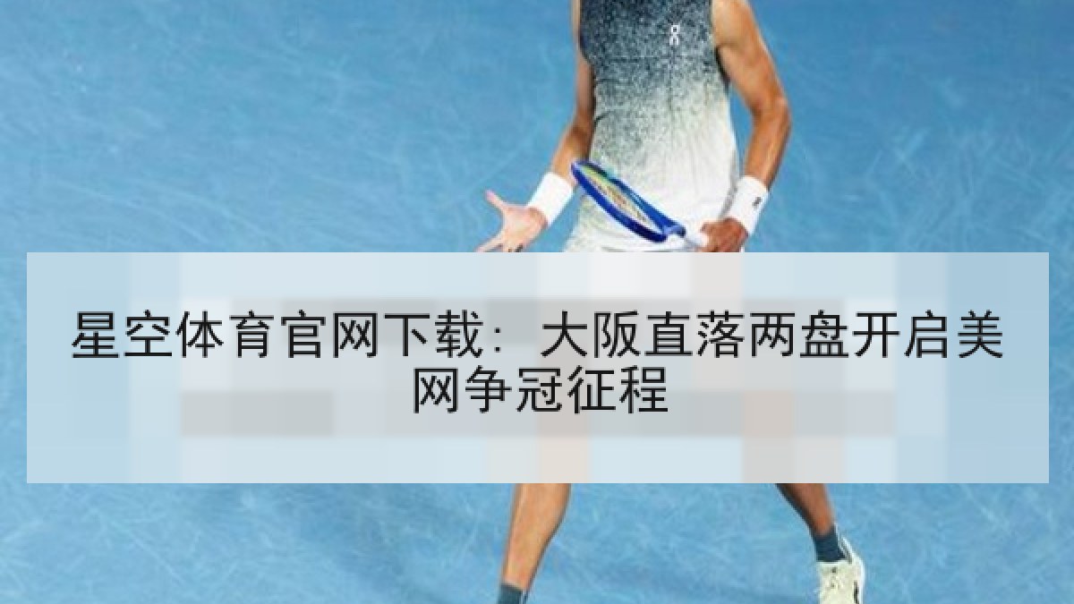 星空体育官网下载: 大阪直落两盘开启美网争冠征程