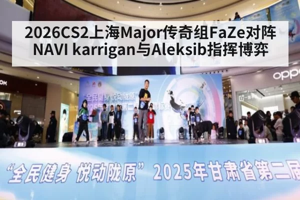 2026CS2上海Major传奇组FaZe对阵NAVI karrigan与Aleksib指挥博弈