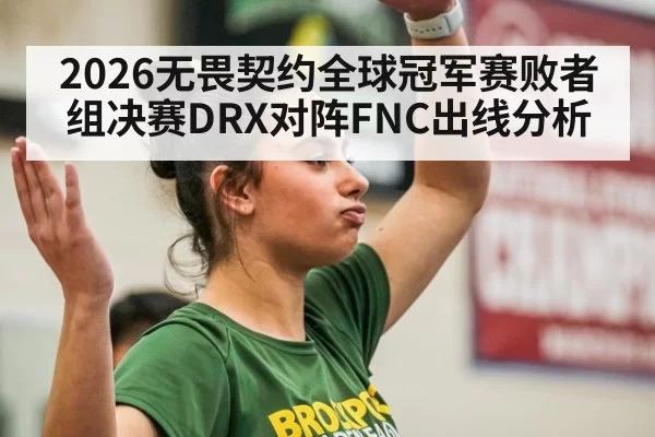 2026无畏契约全球冠军赛败者组决赛DRX对阵FNC出线分析